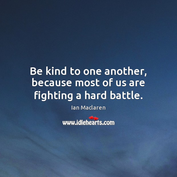 Be kind to one another, because most of us are fighting a hard battle. Image