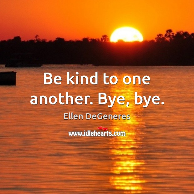 Be kind to one another. Bye, bye. Ellen DeGeneres Picture Quote