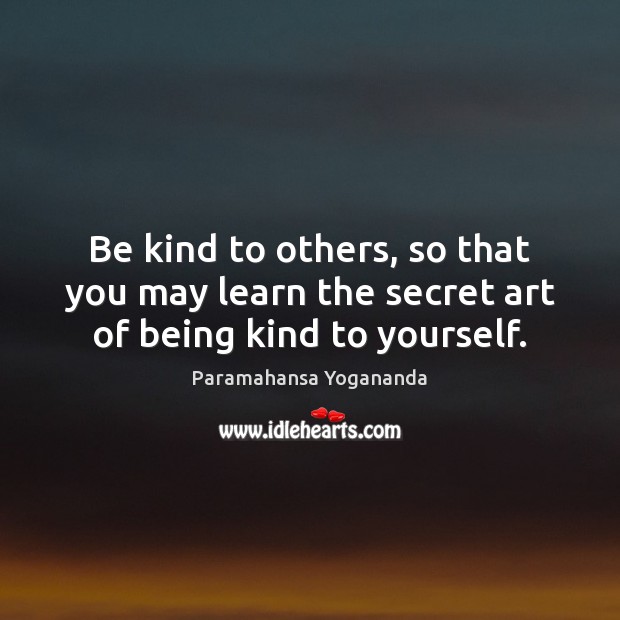 Be kind to others, so that you may learn the secret art of being kind to yourself. Paramahansa Yogananda Picture Quote