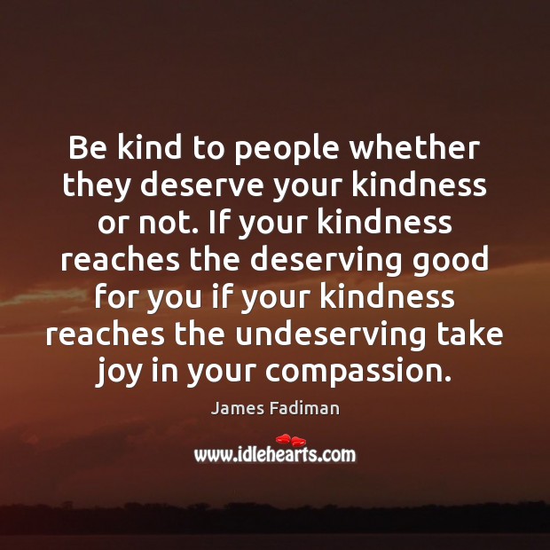 Be kind to people whether they deserve your kindness or not. If James Fadiman Picture Quote