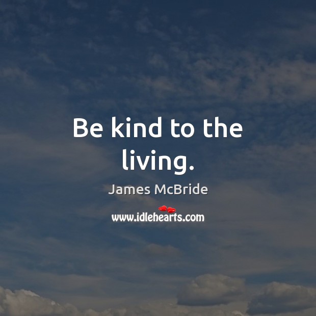 Be kind to the living. James McBride Picture Quote