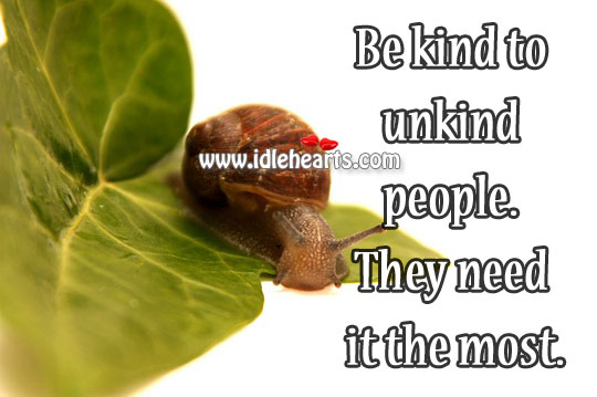 Be kind to unkind people. They need it the most. Image