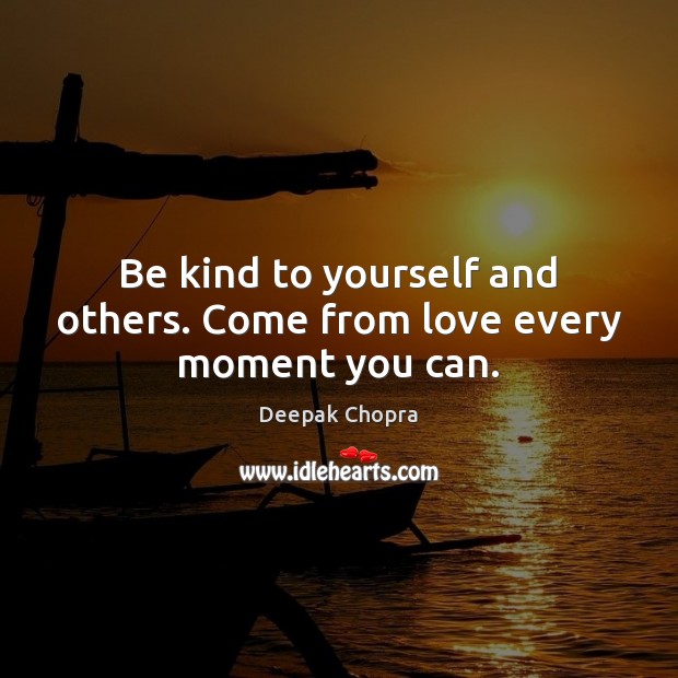 Be kind to yourself and others. Come from love every moment you can. Image