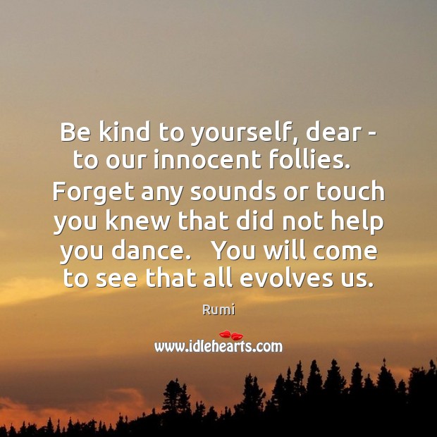 Be kind to yourself, dear – to our innocent follies.   Forget any Rumi Picture Quote