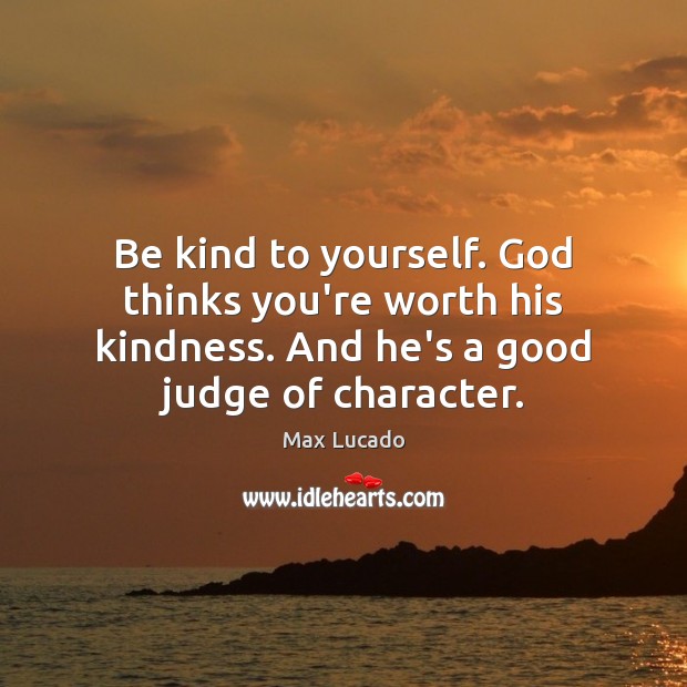 Be kind to yourself. God thinks you’re worth his kindness. And he’s Max Lucado Picture Quote