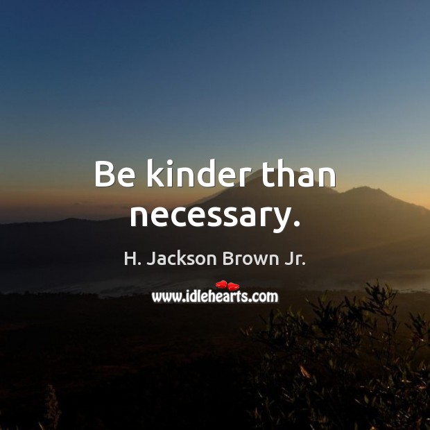 Be kinder than necessary. Image