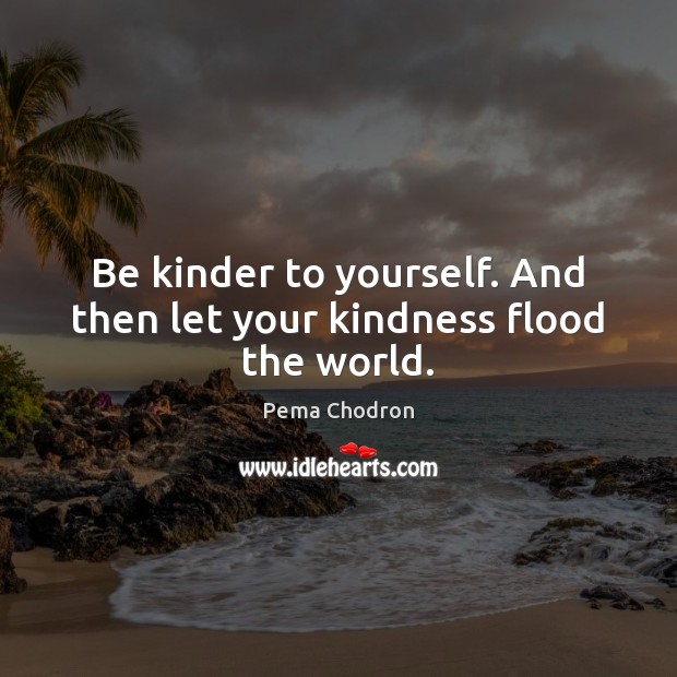 Be kinder to yourself. And then let your kindness flood the world. Image