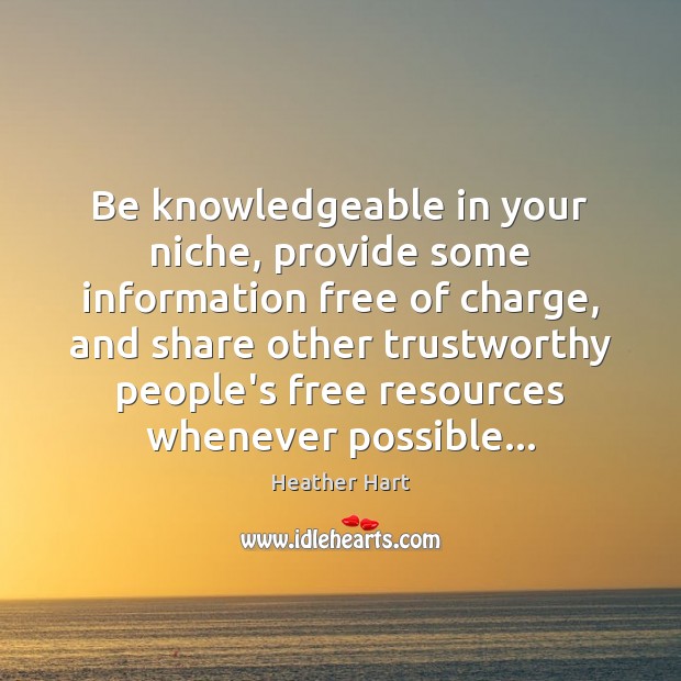 Be knowledgeable in your niche, provide some information free of charge, and Heather Hart Picture Quote