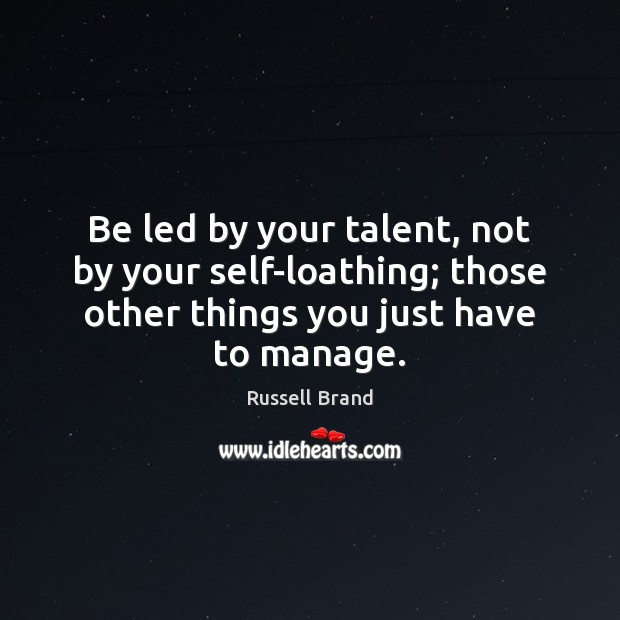 Be led by your talent, not by your self-loathing; those other things Russell Brand Picture Quote