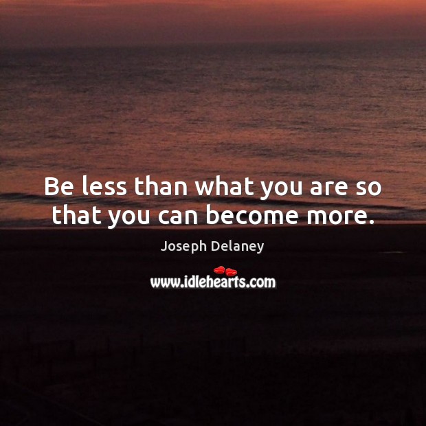 Be less than what you are so that you can become more. Image