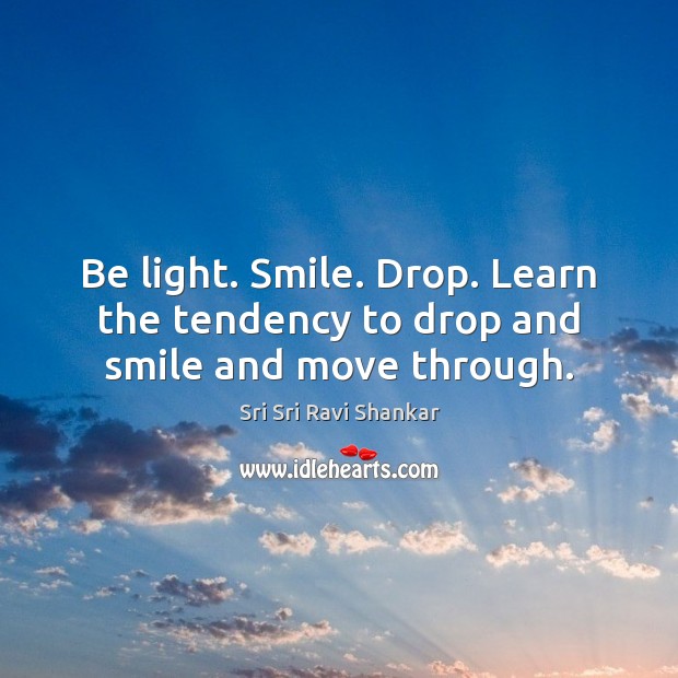 Be light. Smile. Drop. Learn the tendency to drop and smile and move through. Sri Sri Ravi Shankar Picture Quote
