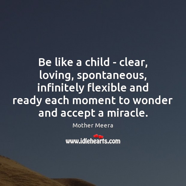 Be like a child – clear, loving, spontaneous, infinitely flexible and ready Mother Meera Picture Quote