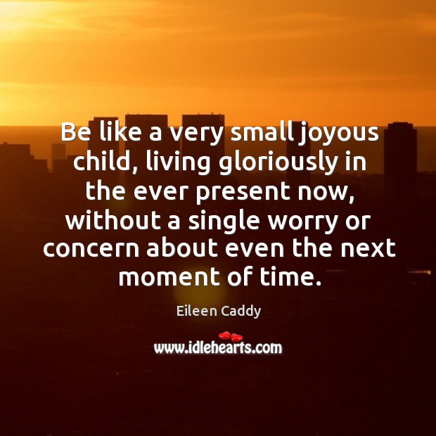 Be like a very small joyous child, living gloriously in the ever Eileen Caddy Picture Quote