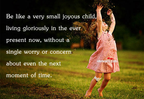 Be like a very small joyous child, living gloriously Image
