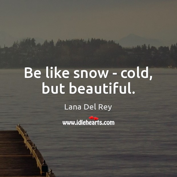 Be like snow – cold, but beautiful. Lana Del Rey Picture Quote