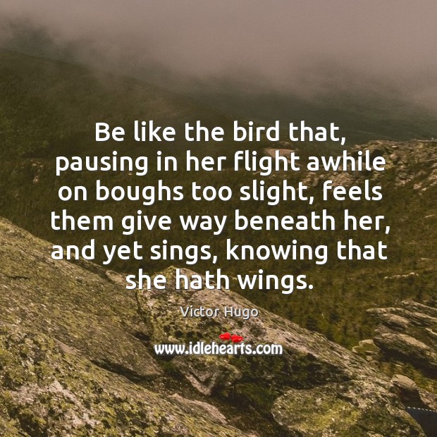 Be like the bird that, pausing in her flight awhile on boughs too slight Victor Hugo Picture Quote