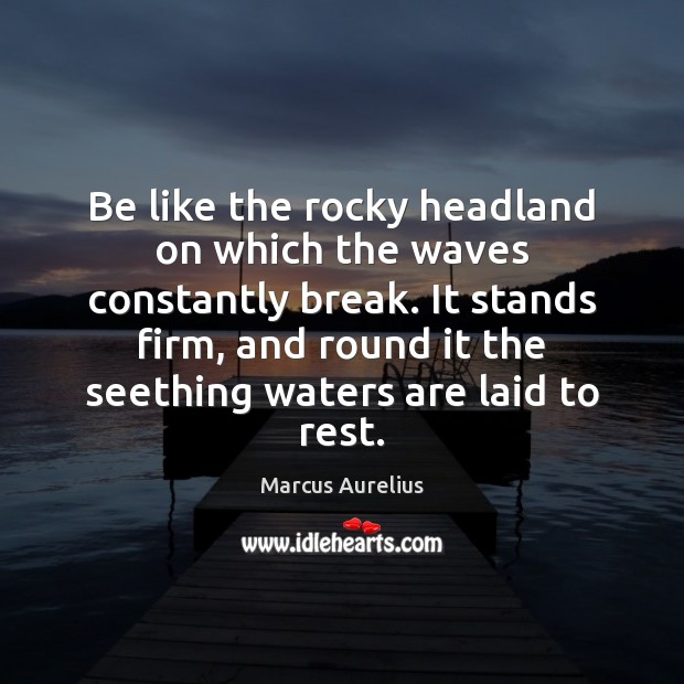 Be like the rocky headland on which the waves constantly break. It Marcus Aurelius Picture Quote