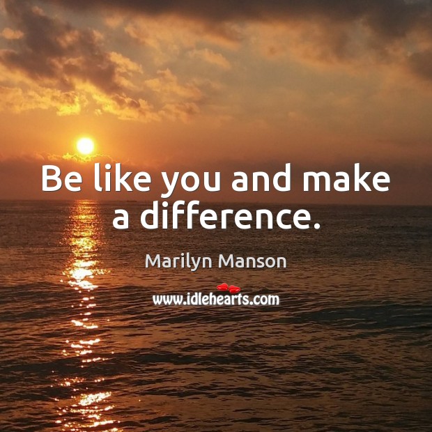 Be like you and make a difference. Marilyn Manson Picture Quote