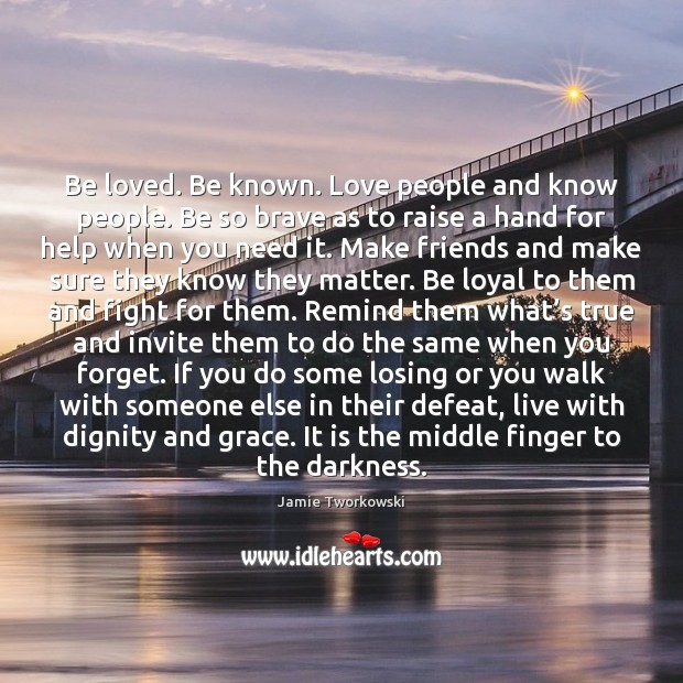 Be loved. Be known. Love people and know people. Be so brave Jamie Tworkowski Picture Quote