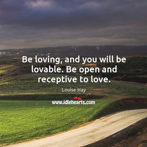 Be loving, and you will be lovable. Be open and receptive to love. Image