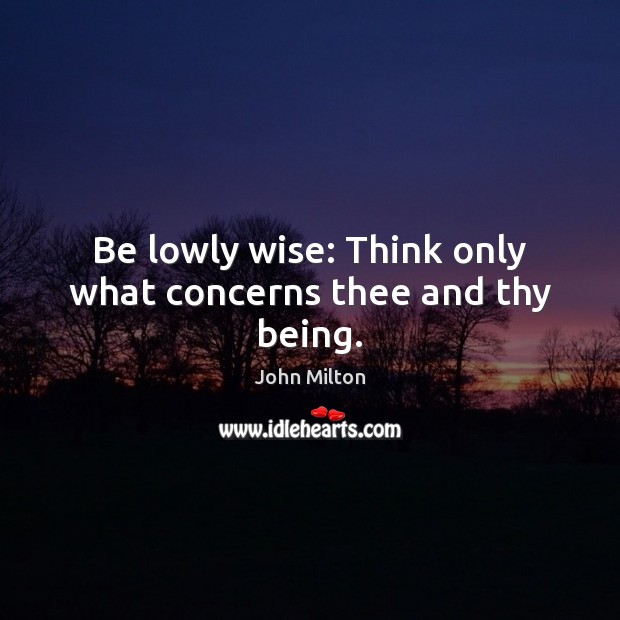 Be lowly wise: Think only what concerns thee and thy being. Wise Quotes Image