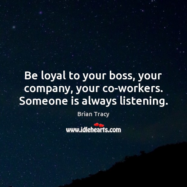 Be loyal to your boss, your company, your co-workers. Someone is always listening. Image