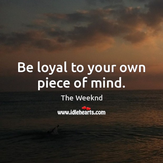 Be loyal to your own piece of mind. The Weeknd Picture Quote