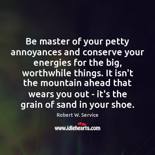 Be master of your petty annoyances and conserve your energies for the Robert W. Service Picture Quote