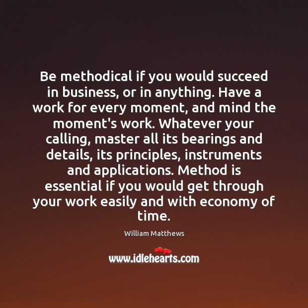 Be methodical if you would succeed in business, or in anything. Have William Matthews Picture Quote