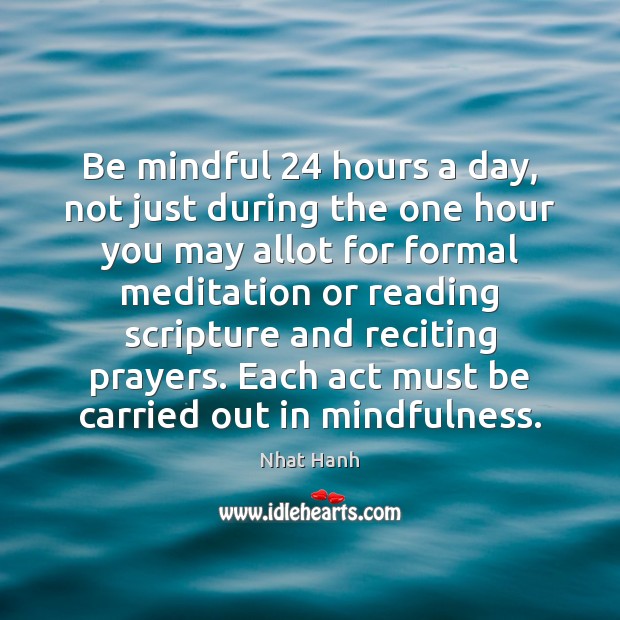 Be mindful 24 hours a day, not just during the one hour you Nhat Hanh Picture Quote