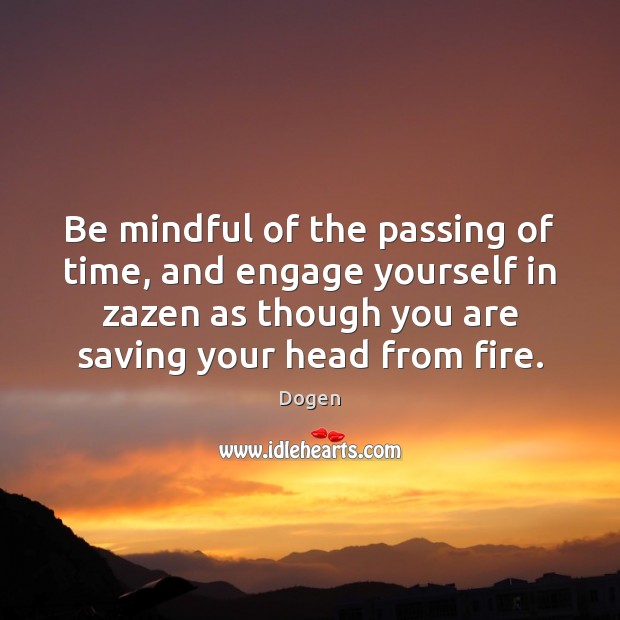 Be mindful of the passing of time, and engage yourself in zazen Dogen Picture Quote