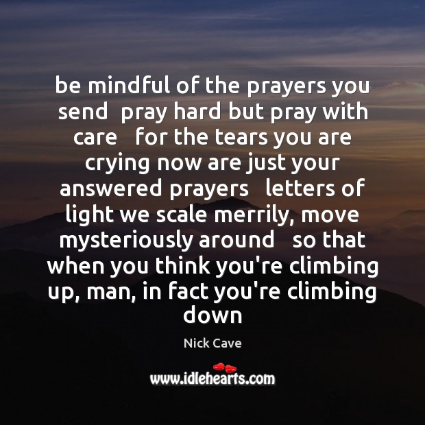 Be mindful of the prayers you send  pray hard but pray with Nick Cave Picture Quote