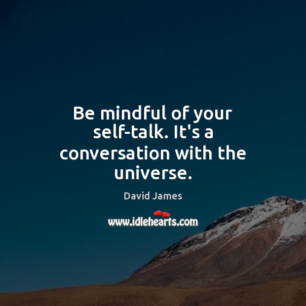 Be mindful of your self-talk. It’s a conversation with the universe. David James Picture Quote