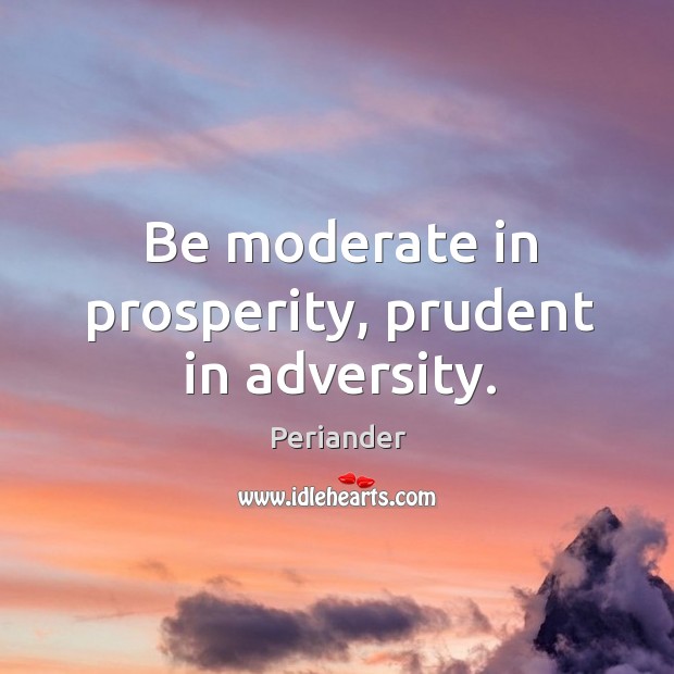 Be moderate in prosperity, prudent in adversity. Periander Picture Quote