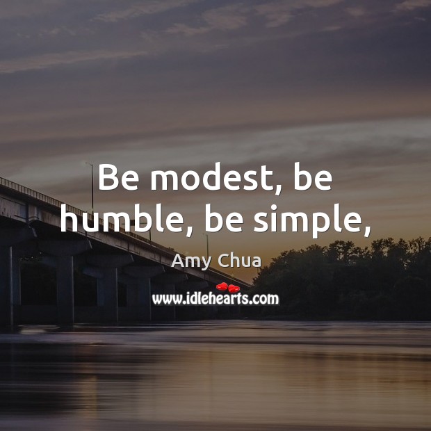 Be modest, be humble, be simple, Amy Chua Picture Quote