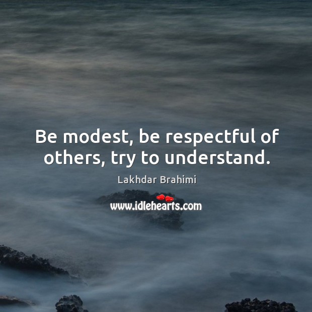 Be modest, be respectful of others, try to understand. Lakhdar Brahimi Picture Quote