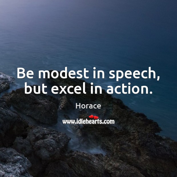 Be modest in speech, but excel in action. Horace Picture Quote