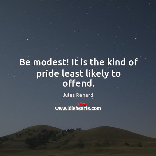 Be modest! it is the kind of pride least likely to offend. Jules Renard Picture Quote