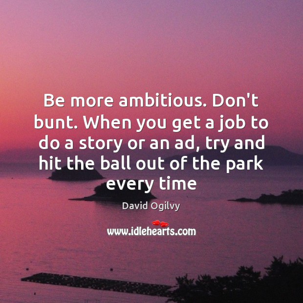 Be more ambitious. Don’t bunt. When you get a job to do David Ogilvy Picture Quote