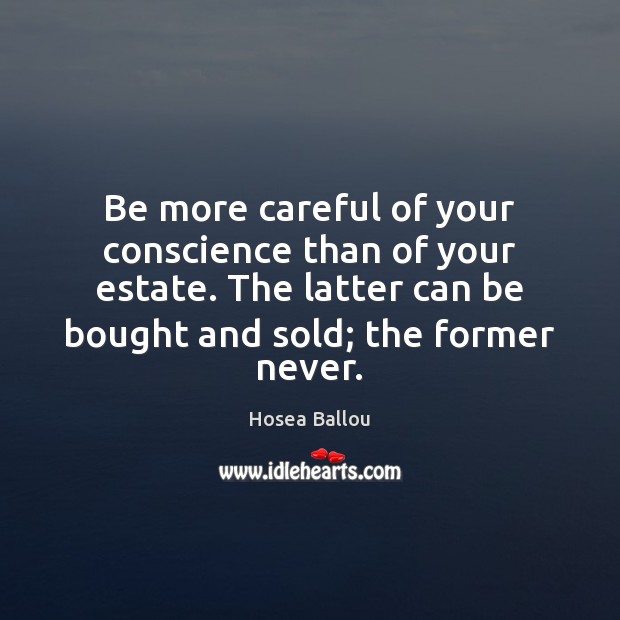 Be more careful of your conscience than of your estate. The latter Hosea Ballou Picture Quote