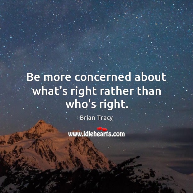 Be more concerned about what’s right rather than who’s right. Brian Tracy Picture Quote
