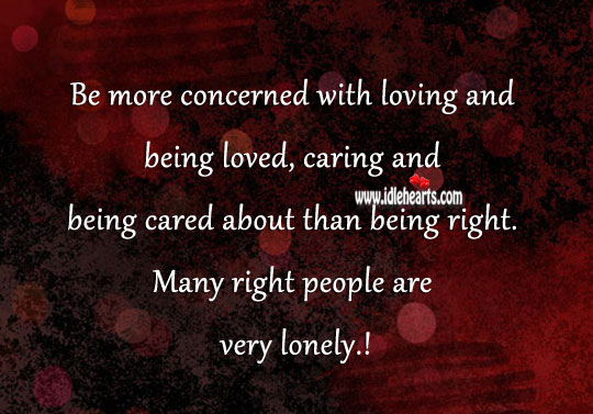 Be more concerned with loving and caring than being right Lonely Quotes Image
