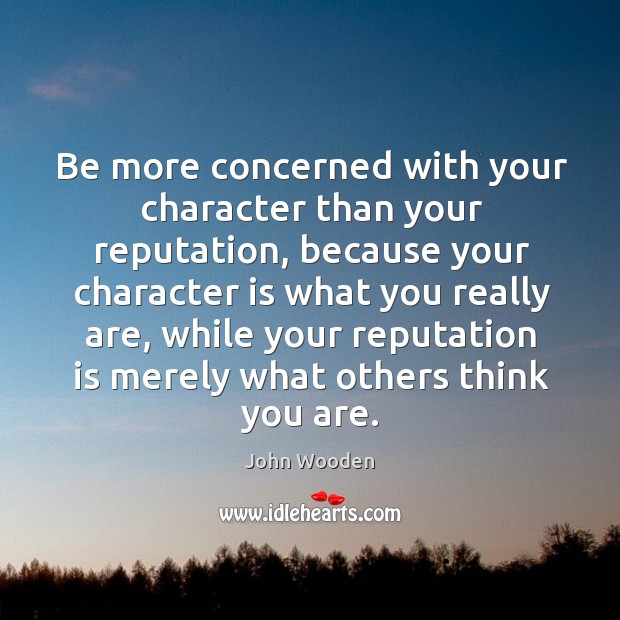 Be more concerned with your character than your reputation John Wooden Picture Quote