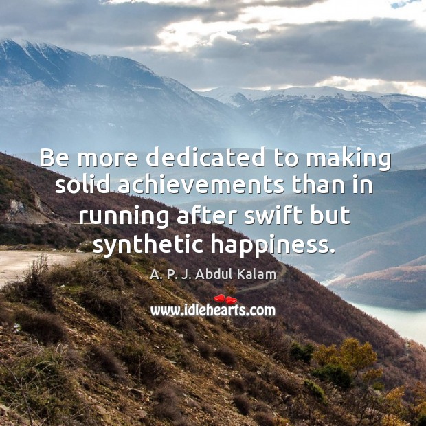 Be more dedicated to making solid achievements than in running after swift but synthetic happiness. Image