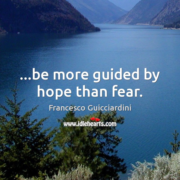 …be more guided by hope than fear. Francesco Guicciardini Picture Quote