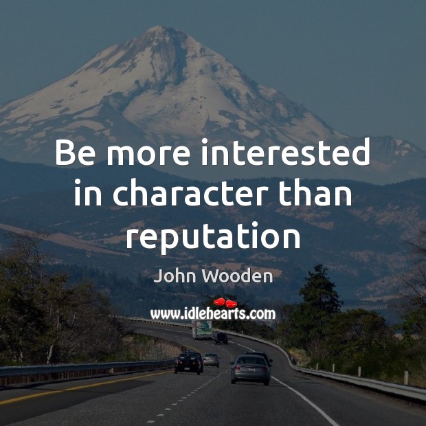 Be more interested in character than reputation John Wooden Picture Quote