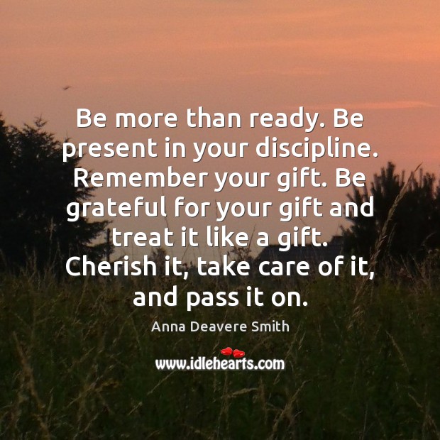 Be more than ready. Be present in your discipline. Remember your gift. Be Grateful Quotes Image