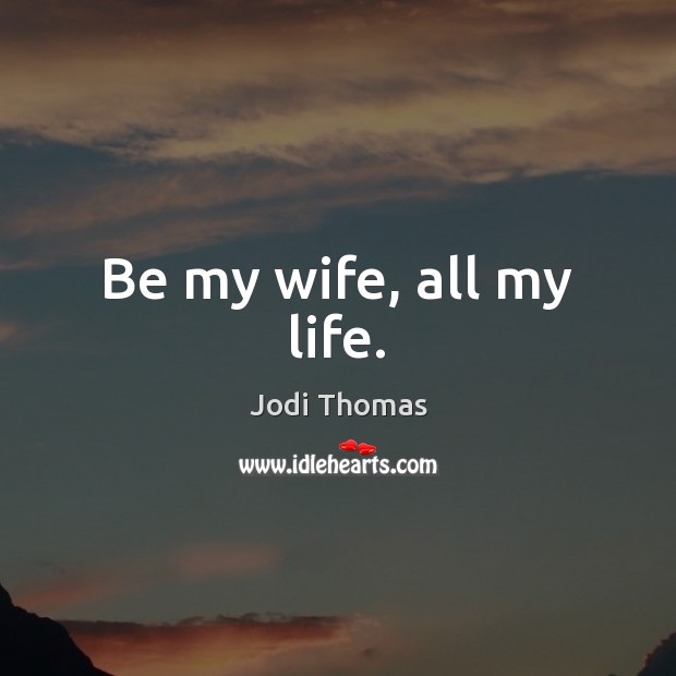 Be my wife, all my life. Jodi Thomas Picture Quote