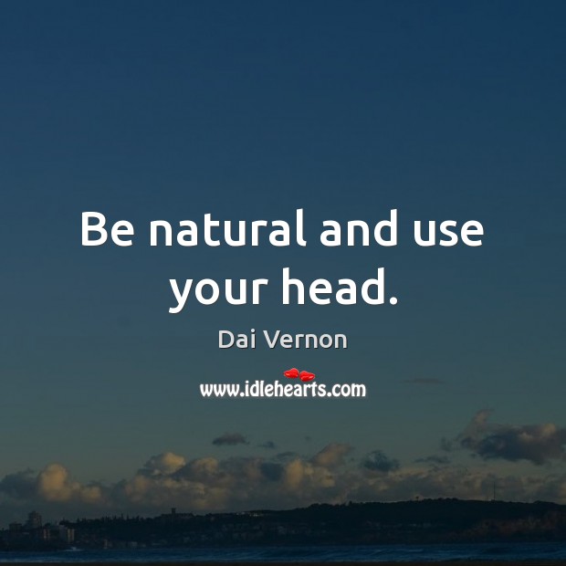 Be natural and use your head. Dai Vernon Picture Quote