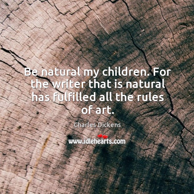 Be natural my children. For the writer that is natural has fulfilled all the rules of art. Charles Dickens Picture Quote